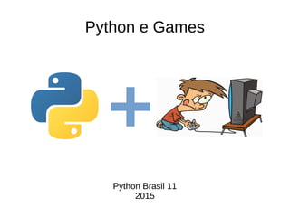 Python e Games
Python Brasil 11
2015
 