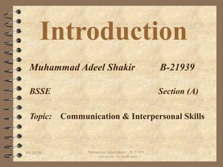 Introduction
Muhammad Adeel Shakir B-21939
BSSE Section (A)
Topic: Communication & Interpersonal Skills
04/16/18 Muhammad Adeel Shakir _ B -21939 _
University Of South Asia
1
 