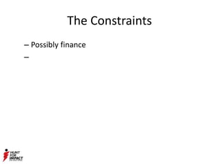 The Constraints
– Possibly finance
–
 