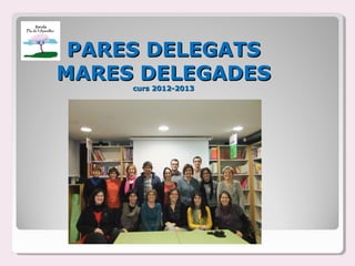 PARES DELEGATS
MARES DELEGADES
     curs 2012-2013
 