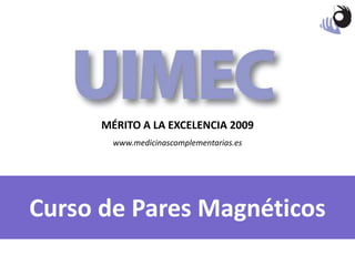 MÉRITO A LA EXCELENCIA 2009 www.medicinascomplementarias.es Curso de Pares Magnéticos 