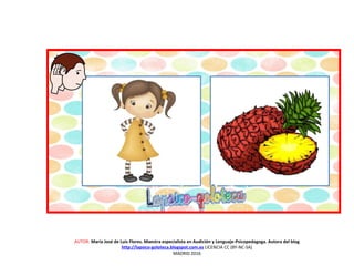 AUTOR: María José de Luis Flores. Maestra especialista en Audición y Lenguaje-Psicopedagoga. Autora del blog
http://lapsico-goloteca.blogspot.com.es LICENCIA CC (BY-NC-SA)
MADRID 2016
 