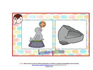 AUTOR: María José de Luis Flores. Maestra especialista en Audición y Lenguaje-Psicopedagoga. Autora del blog
http://lapsico-goloteca.blogspot.com.es LICENCIA CC (BY-NC-SA)
MADRID 2016
 