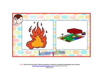 AUTOR: María José de Luis Flores. Maestra especialista en Audición y Lenguaje-Psicopedagoga. Autora del blog
http://lapsico-goloteca.blogspot.com.es LICENCIA CC (BY-NC-SA)
MADRID 2016
 