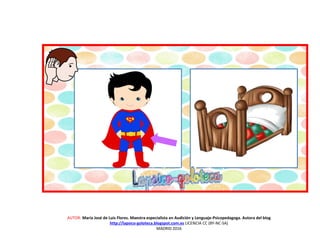 AUTOR: María José de Luis Flores. Maestra especialista en Audición y Lenguaje-Psicopedagoga. Autora del blog
http://lapsico-goloteca.blogspot.com.es LICENCIA CC (BY-NC-SA)
MADRID 2016
 