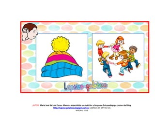 AUTOR: María José de Luis Flores. Maestra especialista en Audición y Lenguaje-Psicopedagoga. Autora del blog
http://lapsico-goloteca.blogspot.com.es LICENCIA CC (BY-NC-SA)
MADRID 2016
 