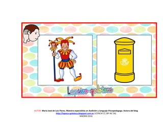 AUTOR: María José de Luis Flores. Maestra especialista en Audición y Lenguaje-Psicopedagoga. Autora del blog
http://lapsico-goloteca.blogspot.com.es LICENCIA CC (BY-NC-SA)
MADRID 2016
 