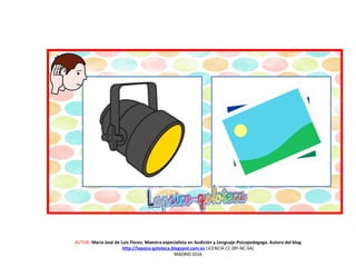 AUTOR: María José de Luis Flores. Maestra especialista en Audición y Lenguaje-Psicopedagoga. Autora del blog
http://lapsico-goloteca.blogspot.com.es LICENCIA CC (BY-NC-SA)
MADRID 2016
 