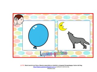 AUTOR: María José de Luis Flores. Maestra especialista en Audición y Lenguaje-Psicopedagoga. Autora del blog
http://lapsico-goloteca.blogspot.com.es LICENCIA CC (BY-NC-SA)
MADRID 2016
 