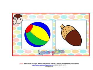 AUTOR: María José de Luis Flores. Maestra especialista en Audición y Lenguaje-Psicopedagoga. Autora del blog
http://lapsico-goloteca.blogspot.com.es LICENCIA CC (BY-NC-SA)
MADRID 2016
 