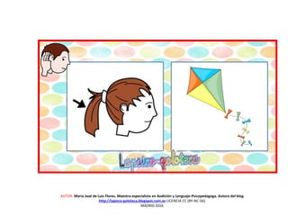 AUTOR: María José de Luis Flores. Maestra especialista en Audición y Lenguaje-Psicopedagoga. Autora del blog
http://lapsico-goloteca.blogspot.com.es LICENCIA CC (BY-NC-SA)
MADRID 2016
 