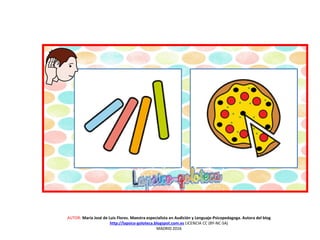 AUTOR: María José de Luis Flores. Maestra especialista en Audición y Lenguaje-Psicopedagoga. Autora del blog
http://lapsico-goloteca.blogspot.com.es LICENCIA CC (BY-NC-SA)
MADRID 2016
 
