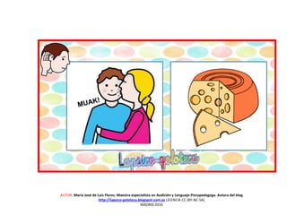 AUTOR: María José de Luis Flores. Maestra especialista en Audición y Lenguaje-Psicopedagoga. Autora del blog
http://lapsico-goloteca.blogspot.com.es LICENCIA CC (BY-NC-SA)
MADRID 2016
 