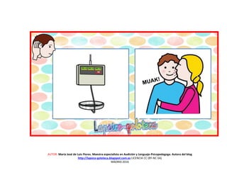 AUTOR: María José de Luis Flores. Maestra especialista en Audición y Lenguaje-Psicopedagoga. Autora del blog
http://lapsico-goloteca.blogspot.com.es LICENCIA CC (BY-NC-SA)
MADRID 2016
 