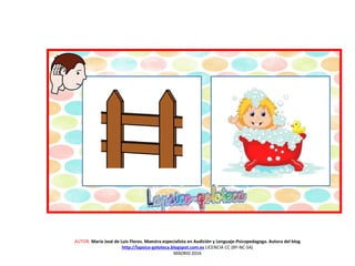 AUTOR: María José de Luis Flores. Maestra especialista en Audición y Lenguaje-Psicopedagoga. Autora del blog
http://lapsico-goloteca.blogspot.com.es LICENCIA CC (BY-NC-SA)
MADRID 2016
 