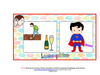 AUTOR: María José de Luis Flores. Maestra especialista en Audición y Lenguaje-Psicopedagoga. Autora del blog
http://lapsico-goloteca.blogspot.com.es LICENCIA CC (BY-NC-SA)
MADRID 2016
 