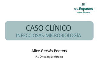 CASO CLÍNICO
INFECCIOSAS-MICROBIOLOGÍA
Alice Gervás Peeters
R1 Oncología Médica
 