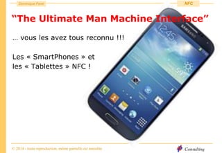 Consulting
Dominique Paret
© 2014 - toute reproduction, même partielle est interdite
NFC
… vous les avez tous reconnu !!!
Les « SmartPhones » et
les « Tablettes » NFC !
“The Ultimate Man Machine Interface”
 
