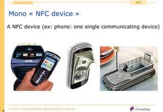 Consulting
Dominique Paret
© 2014 - toute reproduction, même partielle est interdite
NFC
Mono « NFC device »
A NFC device (ex: phone: one single communicating device)
 