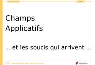 Consulting
Dominique Paret
© 2014 - toute reproduction, même partielle est interdite
NFC
Champs
Applicatifs
… et les soucis qui arrivent …
 