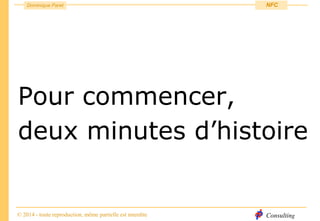 Consulting
Dominique Paret
© 2014 - toute reproduction, même partielle est interdite
NFC
Pour commencer,
deux minutes d’histoire
 