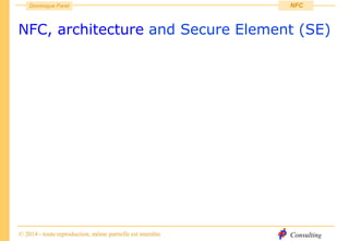 Consulting
Dominique Paret
© 2014 - toute reproduction, même partielle est interdite
NFC
NFC, architecture and Secure Element (SE)
 