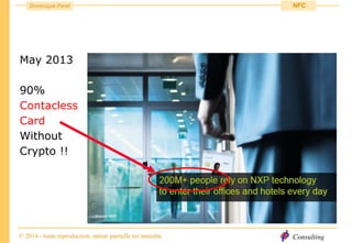 Consulting
Dominique Paret
© 2014 - toute reproduction, même partielle est interdite
NFC
May 2013
90%
Contacless
Card
Without
Crypto !!
 