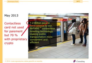 Consulting
Dominique Paret
© 2014 - toute reproduction, même partielle est interdite
NFC
May 2013
Contactless
card not used
for paiement
but 70 %
with proprietary
crypto
 