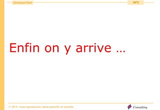 Consulting
Dominique Paret
© 2014 - toute reproduction, même partielle est interdite
NFC
Enfin on y arrive …
 