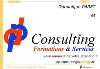 Consulting
Dominique Paret
© 2014 - toute reproduction, même partielle est interdite
NFC
vous remercie de votre attention !
Dominique PARET
et
dp-consulting@orange.fr
 