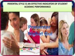 PARENTAL STYLE IS AN EFFECTIVE INDICATOR OF STUDENT
ACDEMIC PERFORMANCE
 
