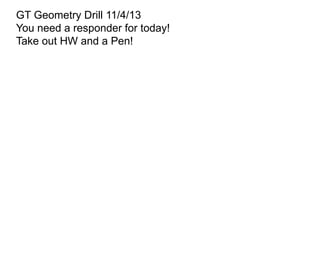 GT Geometry Drill 11/4/13
You need a responder for today!
Take out HW and a Pen!

 