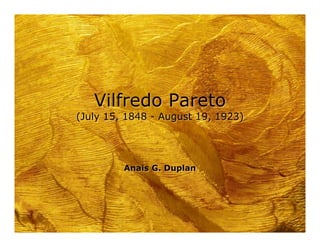 Vilfredo Pareto
(July 15, 1848 - August 19, 1923)




         Anais G. Duplan
 