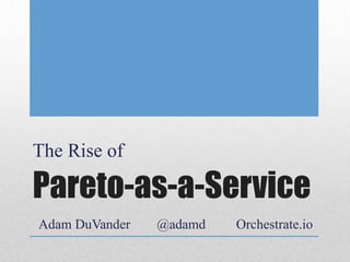 Pareto-as-a-Service
The Rise of
Adam DuVander @adamd Orchestrate.io
 