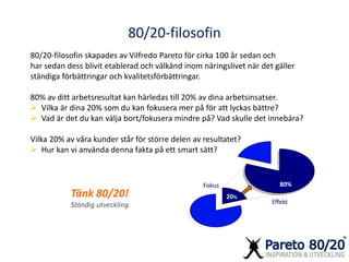 80/20-filosofin 
80/20-filosofin skapades av Vilfredo Pareto för cirka 100 år sedan och 
har sedan dess blivit etablerad o...