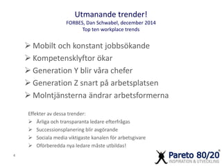 Utmanande trender! 
FORBES, Dan Schwabel, december 2014 
Top ten workplace trends 
 Mobilt och konstant jobbsökande 
 Ko...