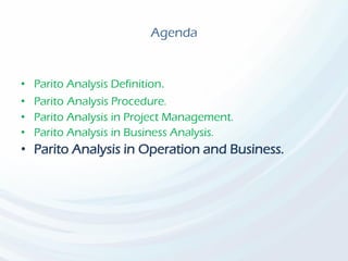 Agenda
• Parito Analysis Definition.
• Parito Analysis Procedure.
• Parito Analysis in Project Management.
• Parito Analysis in Business Analysis.
• Parito Analysis in Operation and Business.
 