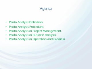 Agenda
• Parito Analysis Definition.
• Parito Analysis Procedure.
• Parito Analysis in Project Management.
• Parito Analysis in Business Analysis.
• Parito Analysis in Operation and Business.
 