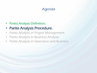Agenda
• Parito Analysis Definition.
• Parito Analysis Procedure.
• Parito Analysis in Project Management.
• Parito Analysis in Business Analysis.
• Parito Analysis in Operation and Business.
 
