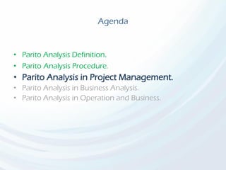 Agenda
• Parito Analysis Definition.
• Parito Analysis Procedure.
• Parito Analysis in Project Management.
• Parito Analysis in Business Analysis.
• Parito Analysis in Operation and Business.
 