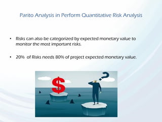 Parito Analysis in Perform Quantitative Risk Analysis
• Risks can also be categorized by expected monetary value to
monitor the most important risks.
• 20% of Risks needs 80% of project expected monetary value.
 