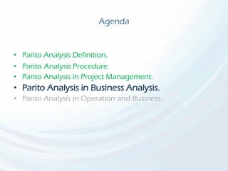 Agenda
• Parito Analysis Definition.
• Parito Analysis Procedure.
• Parito Analysis in Project Management.
• Parito Analysis in Business Analysis.
• Parito Analysis in Operation and Business.
 