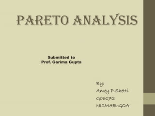 Pareto analysis

      Submitted to
   Prof. Garima Gupta




                        By:
                        Amey P.Shetti
                        G06172
                        NICMAR-GOA
 