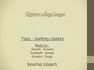 Qimprocollegeleague
Topic : bunking classes
Made by :
Sanchi Saxena
Sonakshi Kansal
Srashti Singh
Banasthali Vidyapith
 