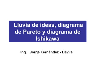 Lluvia de ideas, diagrama de Pareto y diagrama de Ishikawa Ing.  Jorge Fernández - Dávila 
