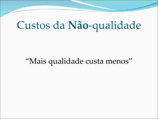 Custos da  Não -qualidade “ Mais qualidade custa menos” 