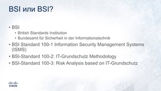 BSI или BSI?
• BSI
• British Standards Institution
• Bundesamt für Sicherheit in der Informationstechnik
• BSI Standard 10...