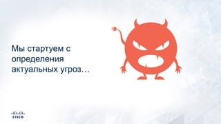 Мы стартуем с
определения
актуальных угроз…
 