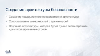 • Создание традиционного представления архитектуры
• Сопоставление возможностей с архитектурой
• Создание архитектуры, которая будет лучше всего отражать
идентифицированные угрозы
Создание архитектуры безопасности
 