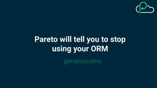 @matteocollina
Pareto will tell you to stop
using your ORM
 